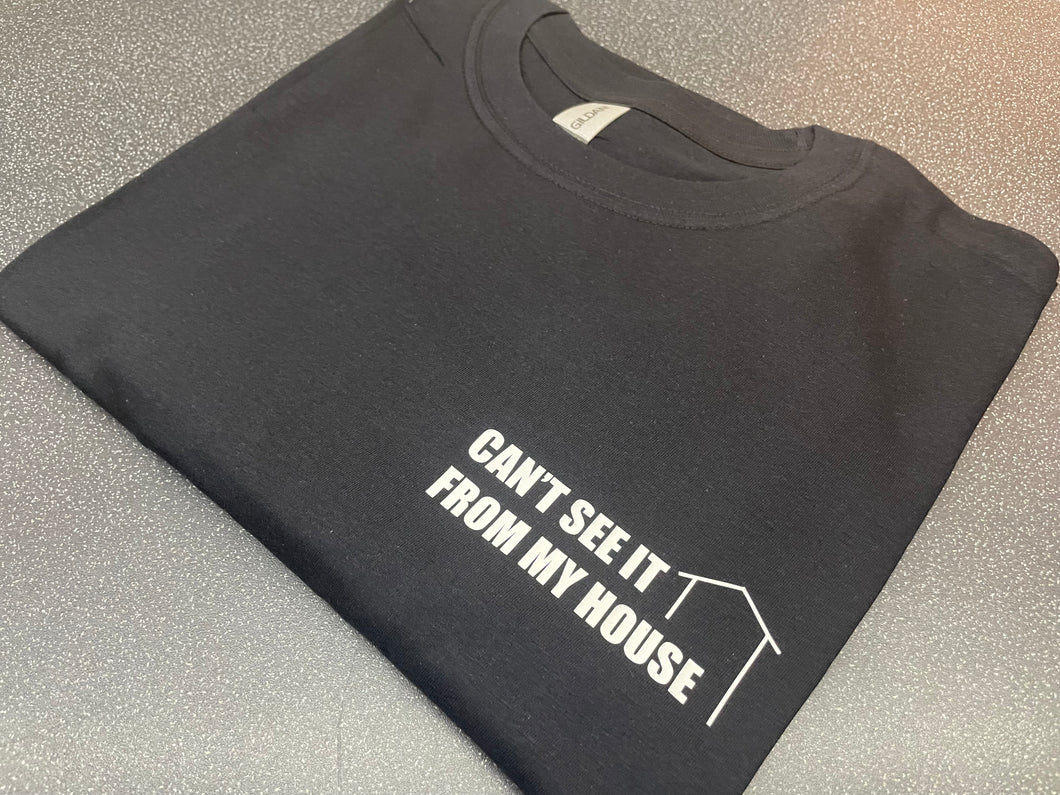 CAN'T SEE IT FROM MY HOUSE TEE